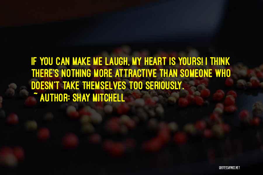 Shay Mitchell Quotes: If You Can Make Me Laugh, My Heart Is Yours! I Think There's Nothing More Attractive Than Someone Who Doesn't