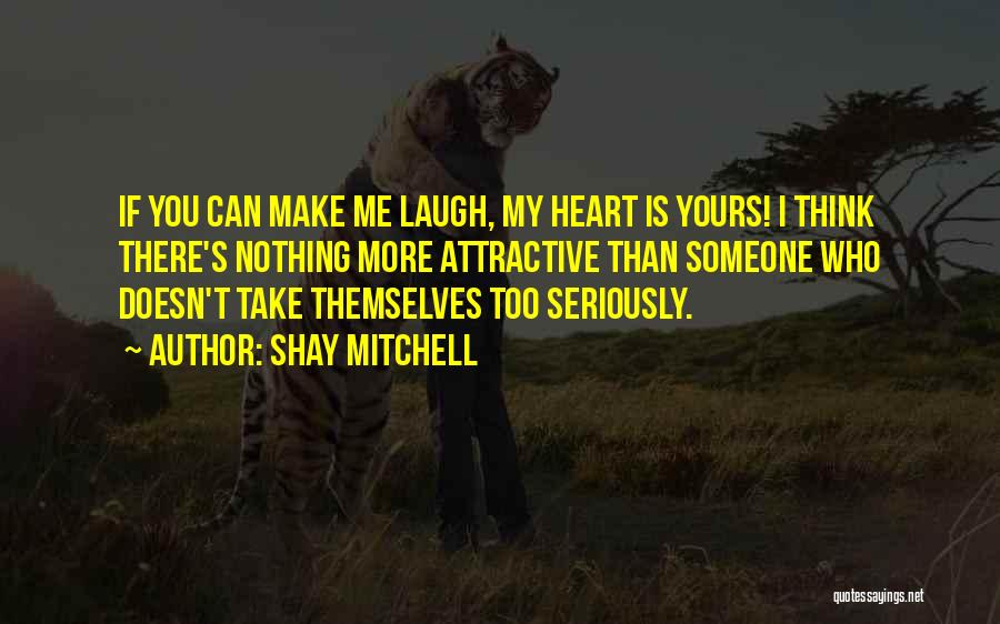 Shay Mitchell Quotes: If You Can Make Me Laugh, My Heart Is Yours! I Think There's Nothing More Attractive Than Someone Who Doesn't