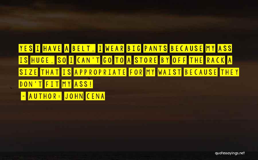 John Cena Quotes: Yes I Have A Belt. I Wear Big Pants Because My Ass Is Huge. So I Can't Go To A