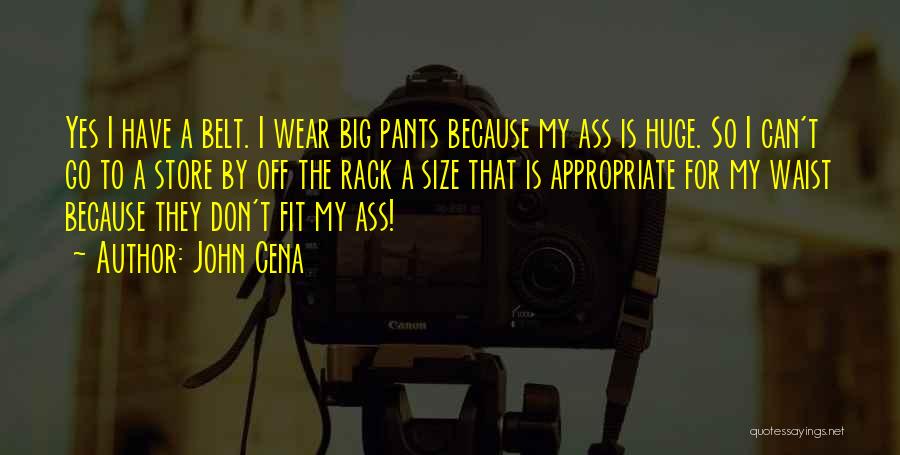 John Cena Quotes: Yes I Have A Belt. I Wear Big Pants Because My Ass Is Huge. So I Can't Go To A
