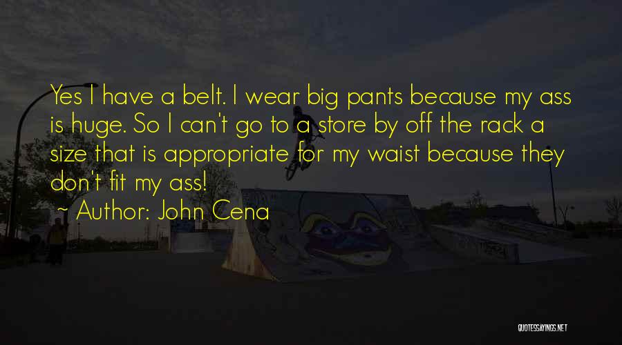 John Cena Quotes: Yes I Have A Belt. I Wear Big Pants Because My Ass Is Huge. So I Can't Go To A