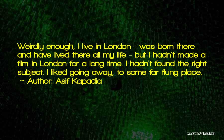 Asif Kapadia Quotes: Weirdly Enough, I Live In London - Was Born There And Have Lived There All My Life - But I