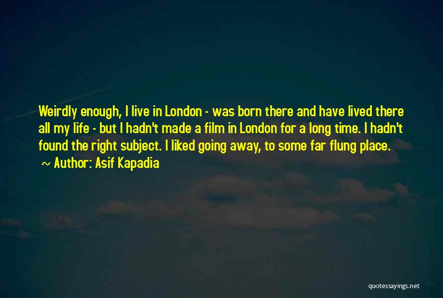 Asif Kapadia Quotes: Weirdly Enough, I Live In London - Was Born There And Have Lived There All My Life - But I