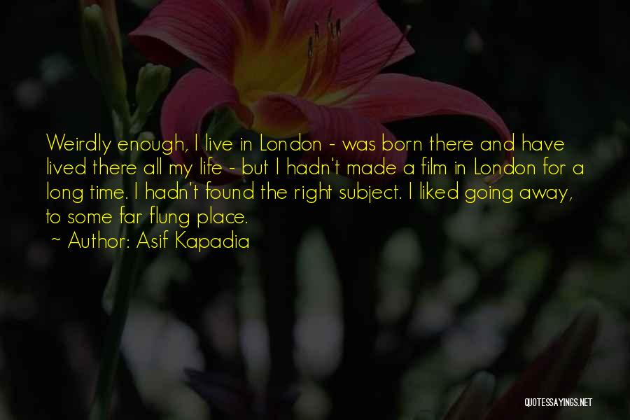 Asif Kapadia Quotes: Weirdly Enough, I Live In London - Was Born There And Have Lived There All My Life - But I