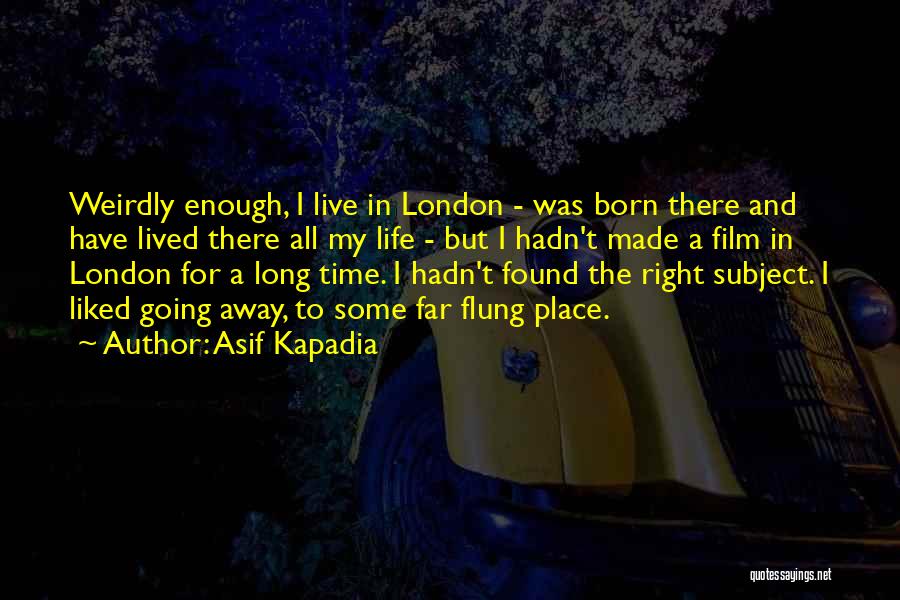 Asif Kapadia Quotes: Weirdly Enough, I Live In London - Was Born There And Have Lived There All My Life - But I