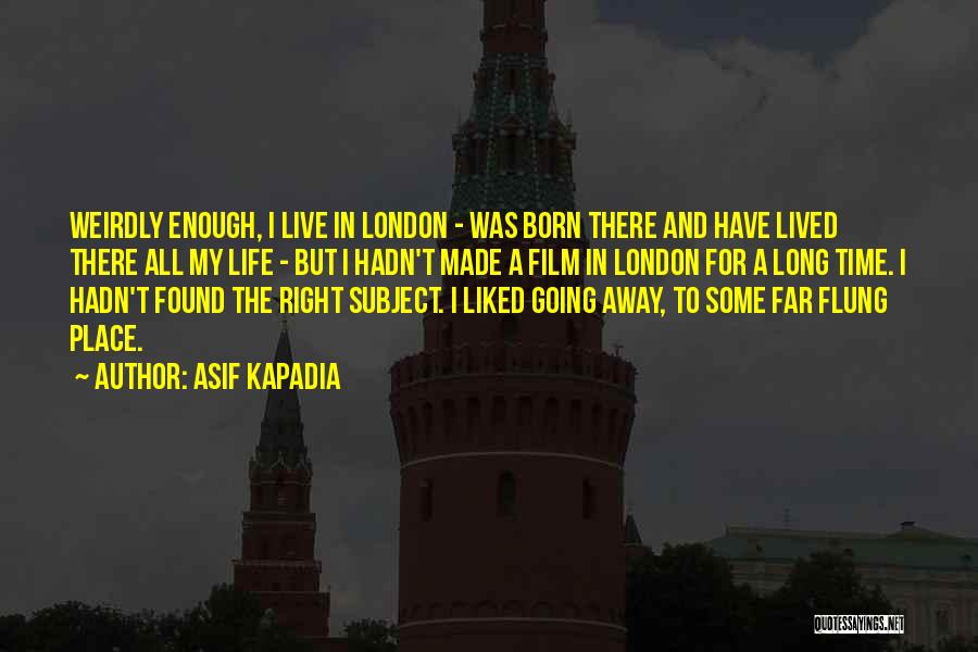 Asif Kapadia Quotes: Weirdly Enough, I Live In London - Was Born There And Have Lived There All My Life - But I