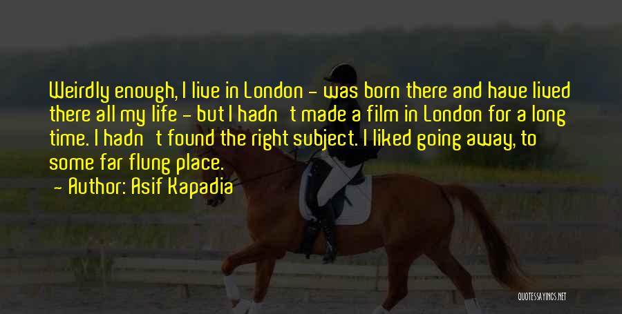 Asif Kapadia Quotes: Weirdly Enough, I Live In London - Was Born There And Have Lived There All My Life - But I