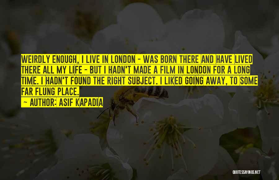 Asif Kapadia Quotes: Weirdly Enough, I Live In London - Was Born There And Have Lived There All My Life - But I