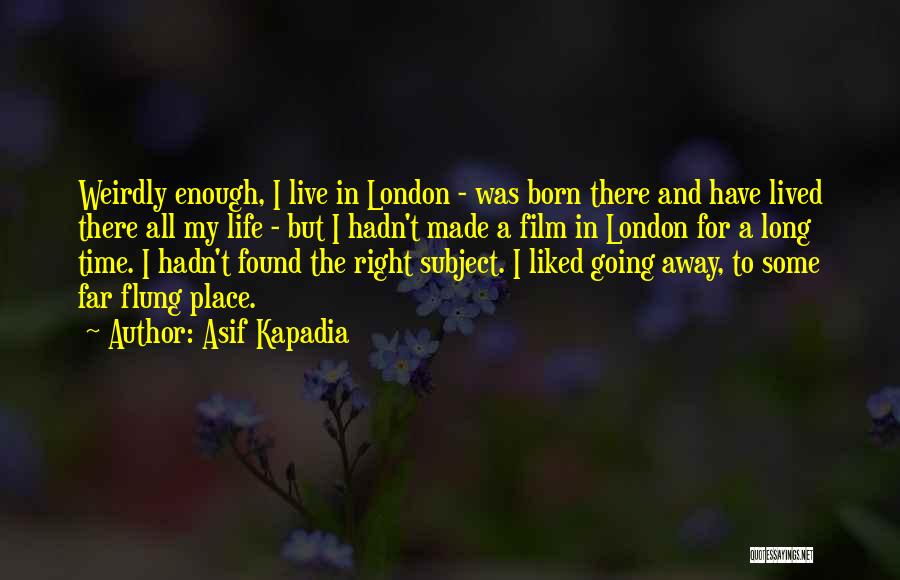 Asif Kapadia Quotes: Weirdly Enough, I Live In London - Was Born There And Have Lived There All My Life - But I