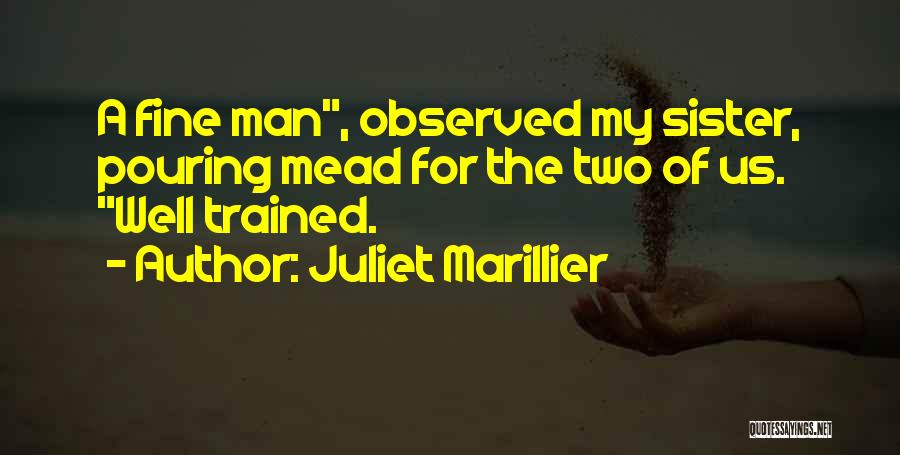 Juliet Marillier Quotes: A Fine Man, Observed My Sister, Pouring Mead For The Two Of Us. Well Trained.