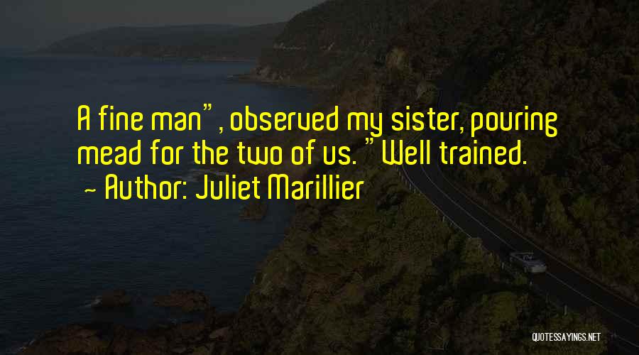 Juliet Marillier Quotes: A Fine Man, Observed My Sister, Pouring Mead For The Two Of Us. Well Trained.