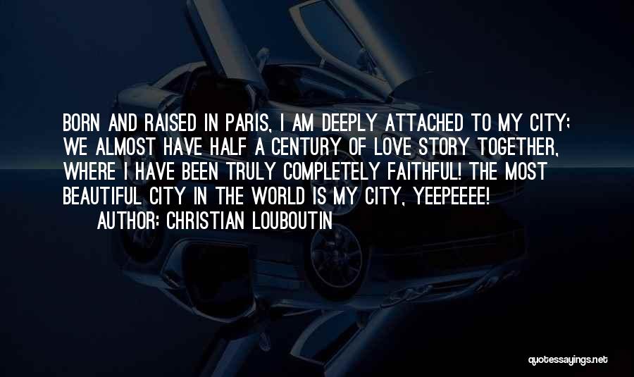 Christian Louboutin Quotes: Born And Raised In Paris, I Am Deeply Attached To My City; We Almost Have Half A Century Of Love