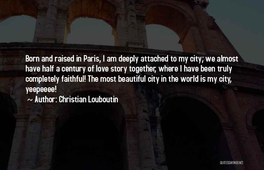 Christian Louboutin Quotes: Born And Raised In Paris, I Am Deeply Attached To My City; We Almost Have Half A Century Of Love