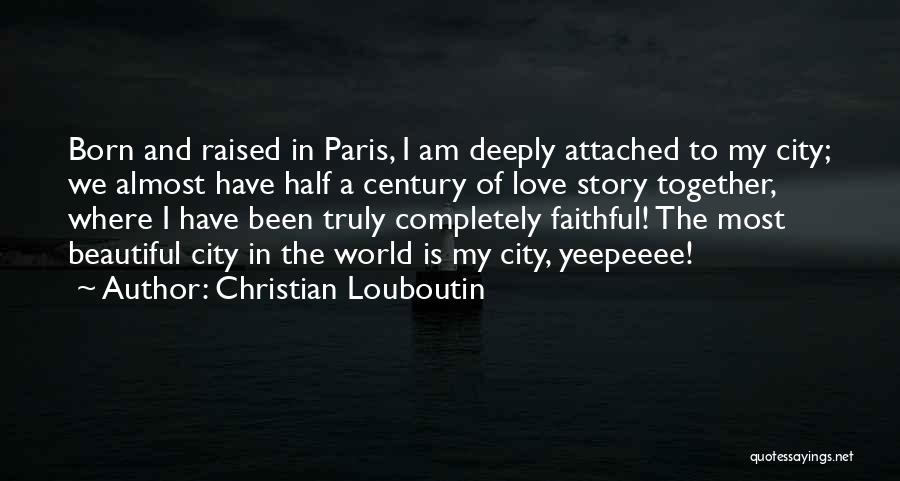 Christian Louboutin Quotes: Born And Raised In Paris, I Am Deeply Attached To My City; We Almost Have Half A Century Of Love