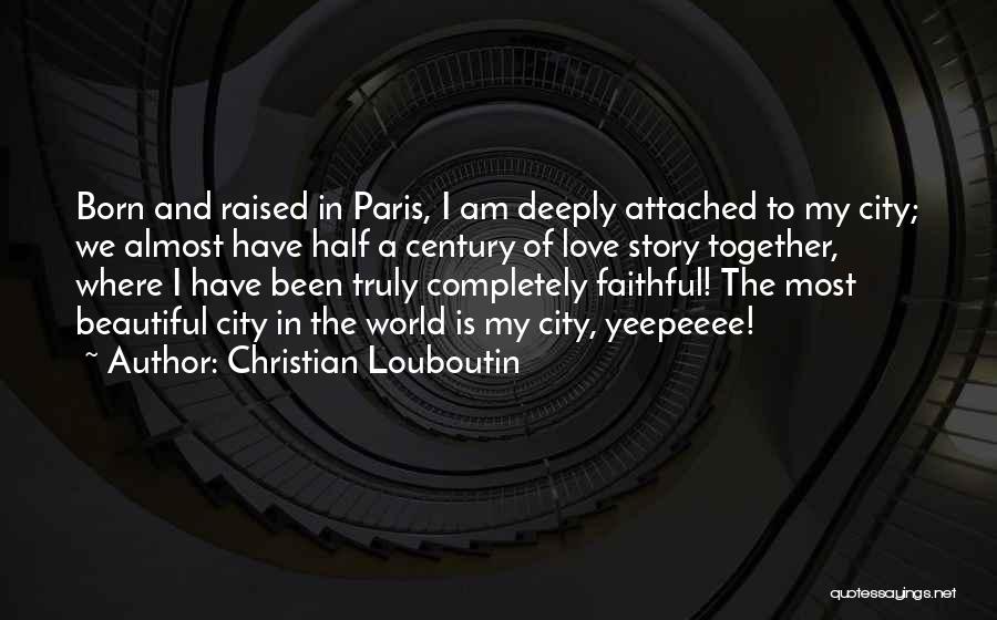 Christian Louboutin Quotes: Born And Raised In Paris, I Am Deeply Attached To My City; We Almost Have Half A Century Of Love