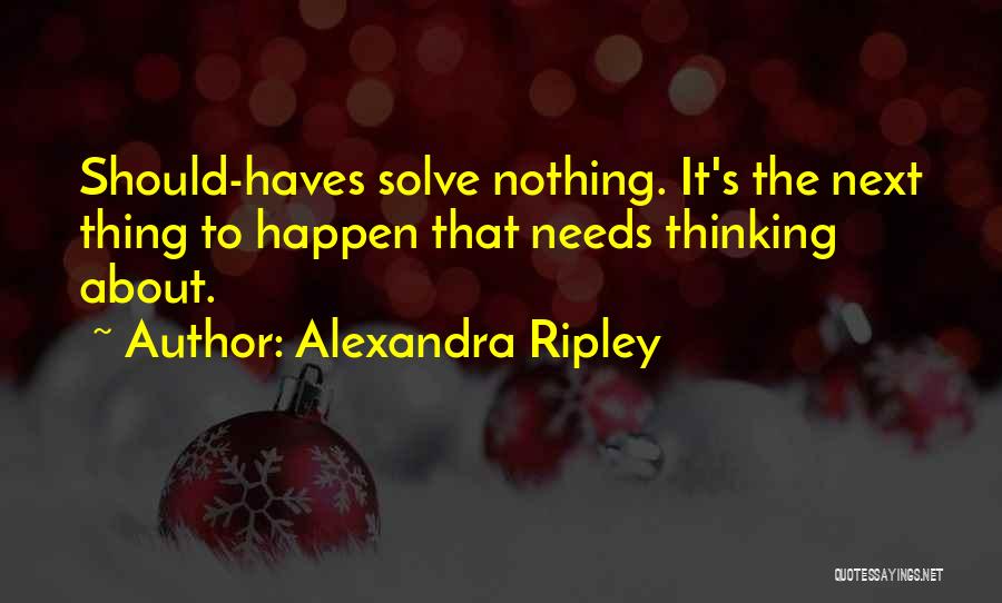 Alexandra Ripley Quotes: Should-haves Solve Nothing. It's The Next Thing To Happen That Needs Thinking About.
