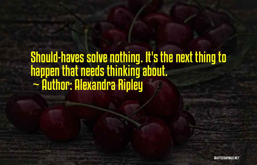 Alexandra Ripley Quotes: Should-haves Solve Nothing. It's The Next Thing To Happen That Needs Thinking About.