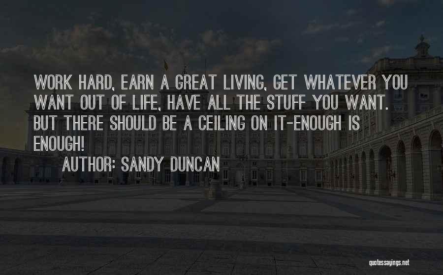 Sandy Duncan Quotes: Work Hard, Earn A Great Living, Get Whatever You Want Out Of Life, Have All The Stuff You Want. But