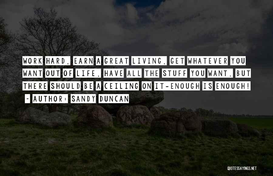 Sandy Duncan Quotes: Work Hard, Earn A Great Living, Get Whatever You Want Out Of Life, Have All The Stuff You Want. But
