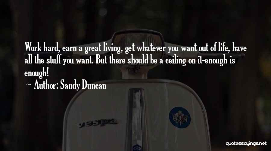 Sandy Duncan Quotes: Work Hard, Earn A Great Living, Get Whatever You Want Out Of Life, Have All The Stuff You Want. But