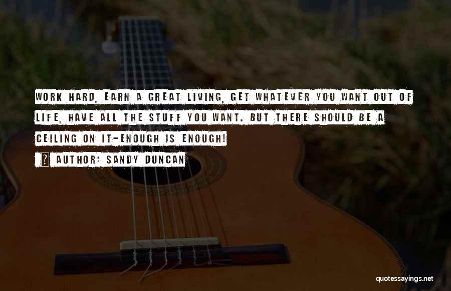 Sandy Duncan Quotes: Work Hard, Earn A Great Living, Get Whatever You Want Out Of Life, Have All The Stuff You Want. But