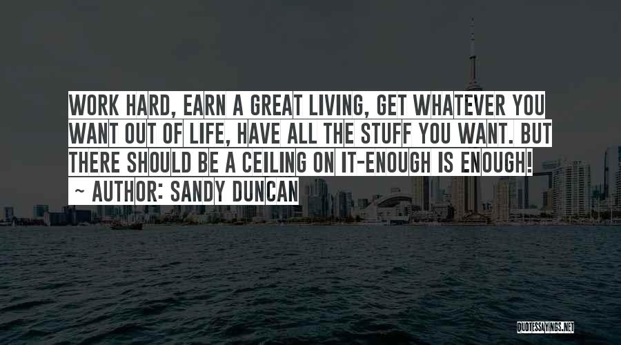 Sandy Duncan Quotes: Work Hard, Earn A Great Living, Get Whatever You Want Out Of Life, Have All The Stuff You Want. But