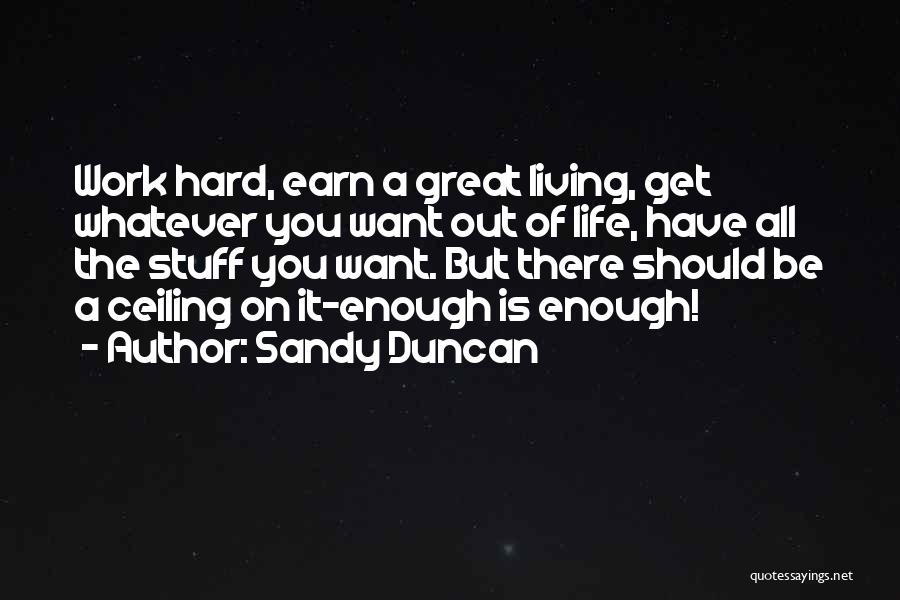 Sandy Duncan Quotes: Work Hard, Earn A Great Living, Get Whatever You Want Out Of Life, Have All The Stuff You Want. But