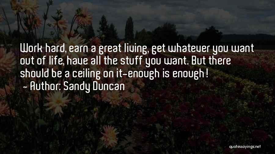 Sandy Duncan Quotes: Work Hard, Earn A Great Living, Get Whatever You Want Out Of Life, Have All The Stuff You Want. But