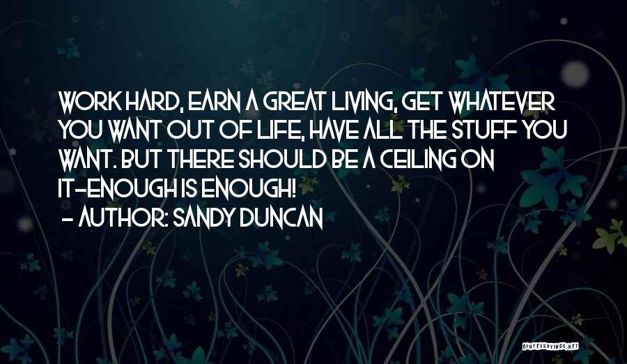 Sandy Duncan Quotes: Work Hard, Earn A Great Living, Get Whatever You Want Out Of Life, Have All The Stuff You Want. But