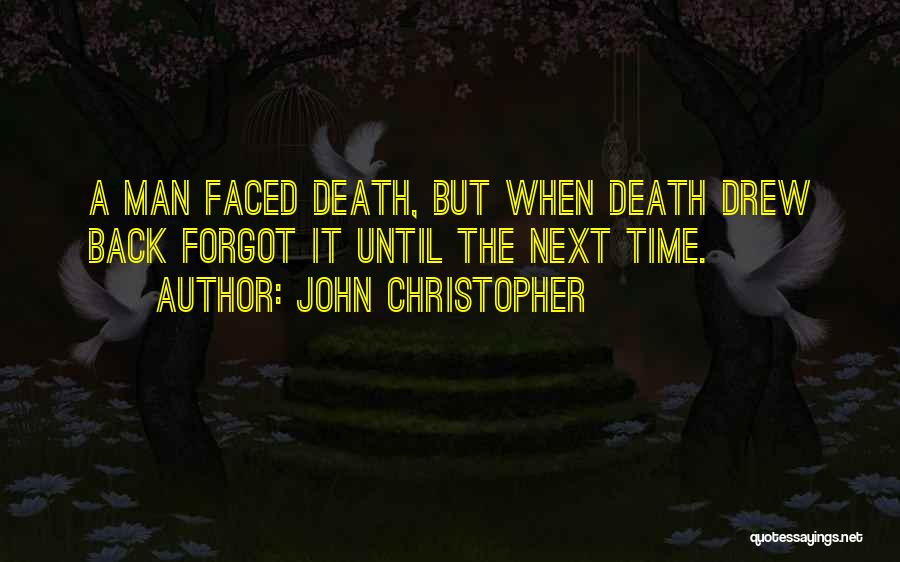 John Christopher Quotes: A Man Faced Death, But When Death Drew Back Forgot It Until The Next Time.