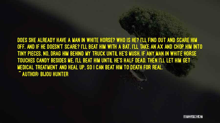 Bijou Hunter Quotes: Does She Already Have A Man In White Horse? Who Is He? I'll Find Out And Scare Him Off. And