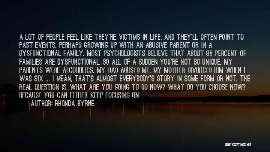 Rhonda Byrne Quotes: A Lot Of People Feel Like They're Victims In Life, And They'll Often Point To Past Events, Perhaps Growing Up