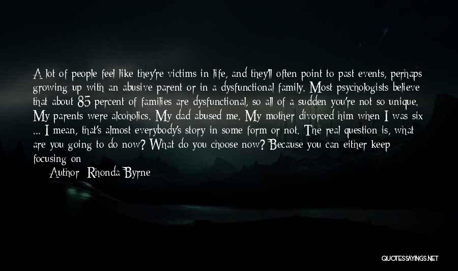 Rhonda Byrne Quotes: A Lot Of People Feel Like They're Victims In Life, And They'll Often Point To Past Events, Perhaps Growing Up