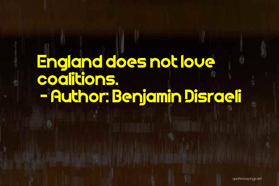 Benjamin Disraeli Quotes: England Does Not Love Coalitions.