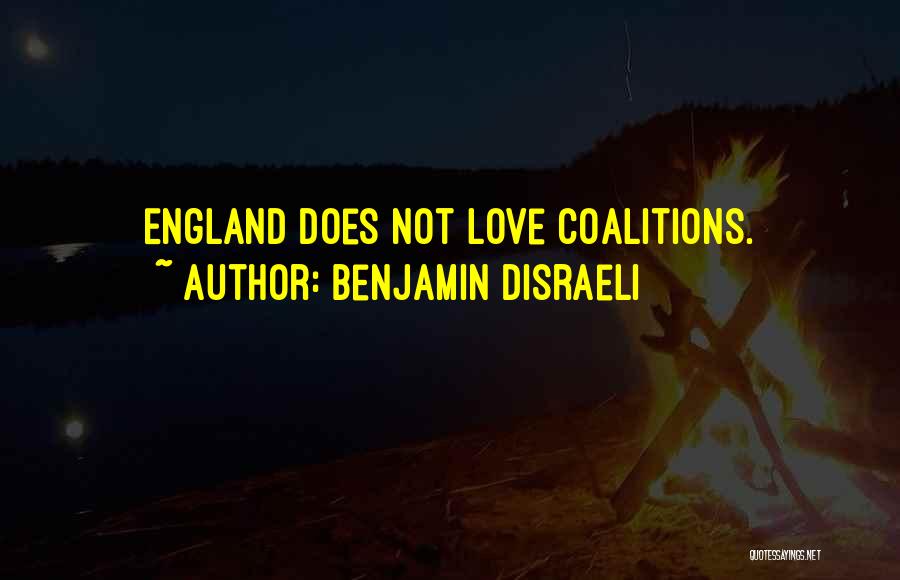 Benjamin Disraeli Quotes: England Does Not Love Coalitions.