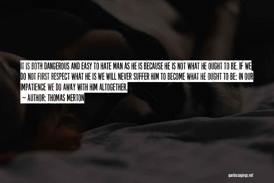Thomas Merton Quotes: It Is Both Dangerous And Easy To Hate Man As He Is Because He Is Not What He Ought To
