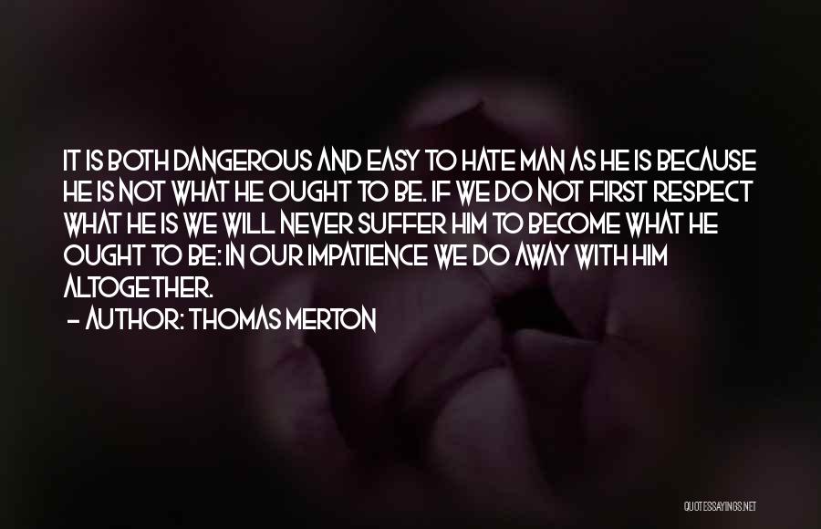 Thomas Merton Quotes: It Is Both Dangerous And Easy To Hate Man As He Is Because He Is Not What He Ought To