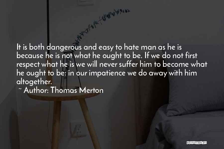 Thomas Merton Quotes: It Is Both Dangerous And Easy To Hate Man As He Is Because He Is Not What He Ought To
