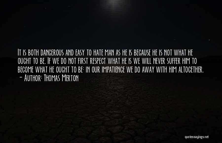 Thomas Merton Quotes: It Is Both Dangerous And Easy To Hate Man As He Is Because He Is Not What He Ought To