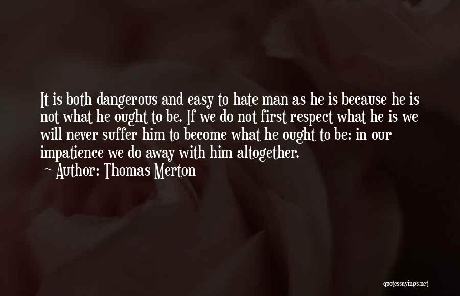 Thomas Merton Quotes: It Is Both Dangerous And Easy To Hate Man As He Is Because He Is Not What He Ought To