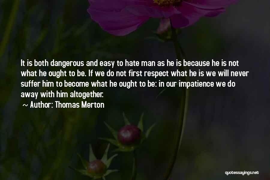 Thomas Merton Quotes: It Is Both Dangerous And Easy To Hate Man As He Is Because He Is Not What He Ought To