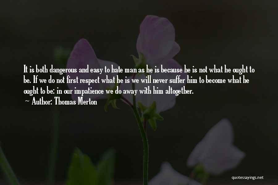 Thomas Merton Quotes: It Is Both Dangerous And Easy To Hate Man As He Is Because He Is Not What He Ought To