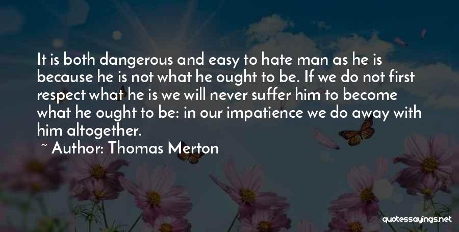 Thomas Merton Quotes: It Is Both Dangerous And Easy To Hate Man As He Is Because He Is Not What He Ought To