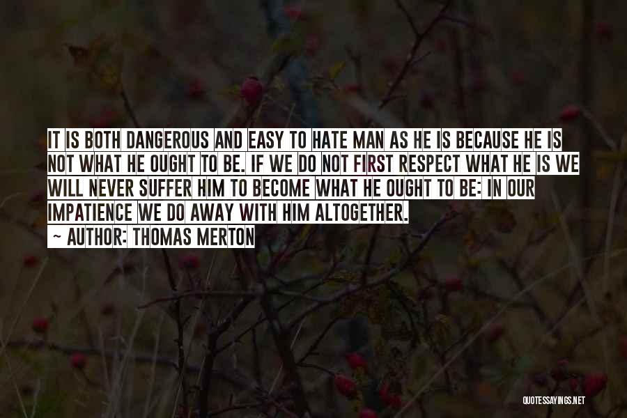 Thomas Merton Quotes: It Is Both Dangerous And Easy To Hate Man As He Is Because He Is Not What He Ought To
