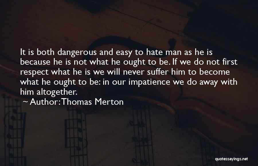 Thomas Merton Quotes: It Is Both Dangerous And Easy To Hate Man As He Is Because He Is Not What He Ought To