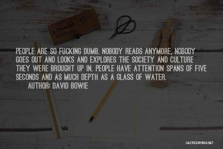 David Bowie Quotes: People Are So Fucking Dumb. Nobody Reads Anymore, Nobody Goes Out And Looks And Explores The Society And Culture They