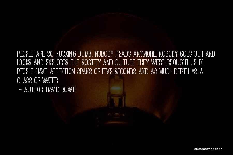 David Bowie Quotes: People Are So Fucking Dumb. Nobody Reads Anymore, Nobody Goes Out And Looks And Explores The Society And Culture They