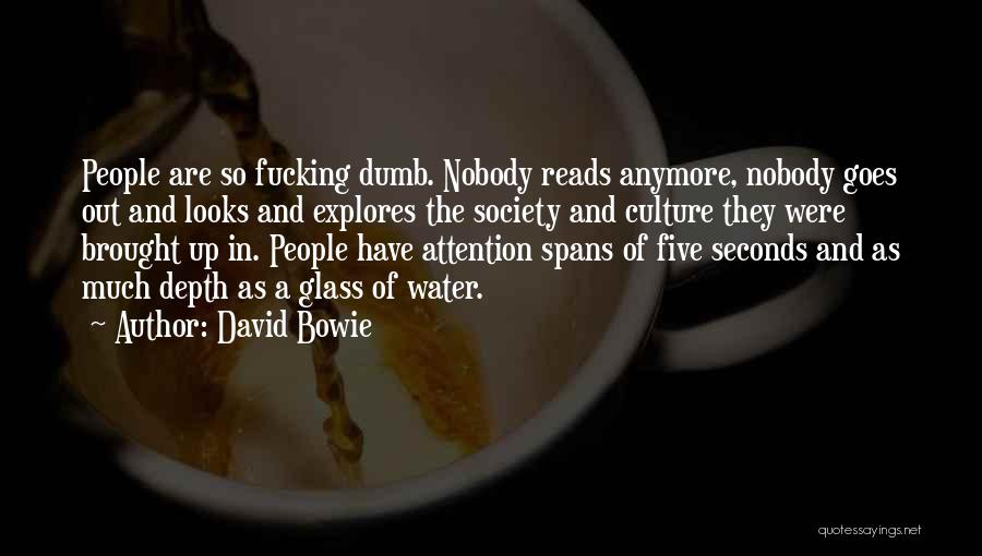 David Bowie Quotes: People Are So Fucking Dumb. Nobody Reads Anymore, Nobody Goes Out And Looks And Explores The Society And Culture They