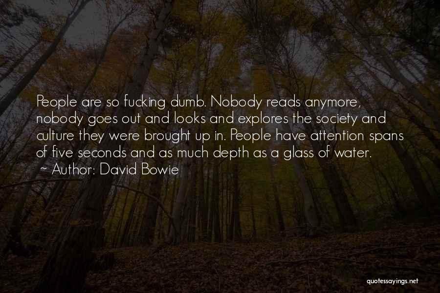 David Bowie Quotes: People Are So Fucking Dumb. Nobody Reads Anymore, Nobody Goes Out And Looks And Explores The Society And Culture They