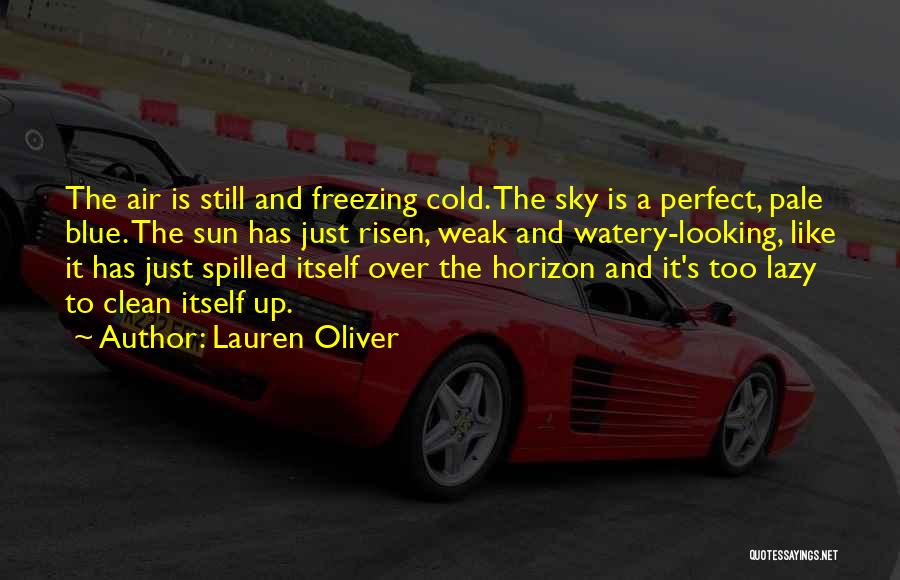 Lauren Oliver Quotes: The Air Is Still And Freezing Cold. The Sky Is A Perfect, Pale Blue. The Sun Has Just Risen, Weak